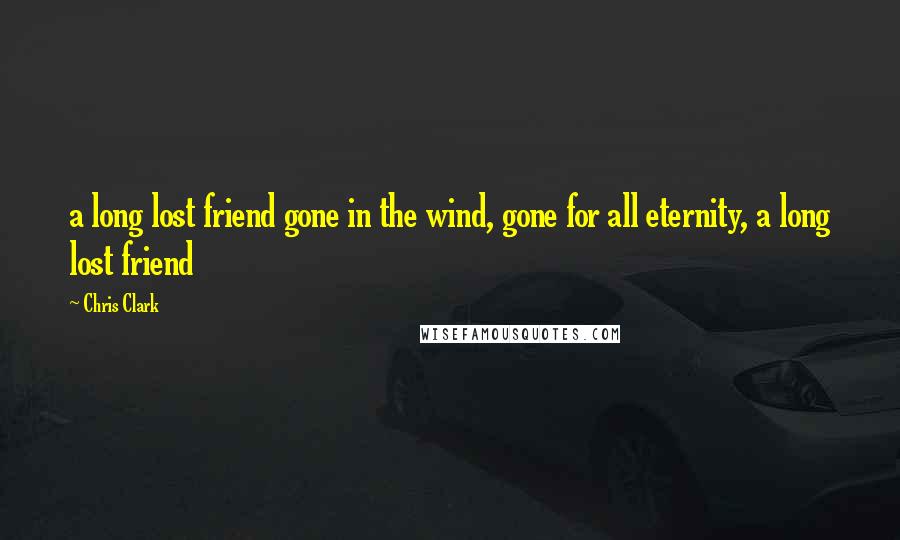 Chris Clark Quotes: a long lost friend gone in the wind, gone for all eternity, a long lost friend