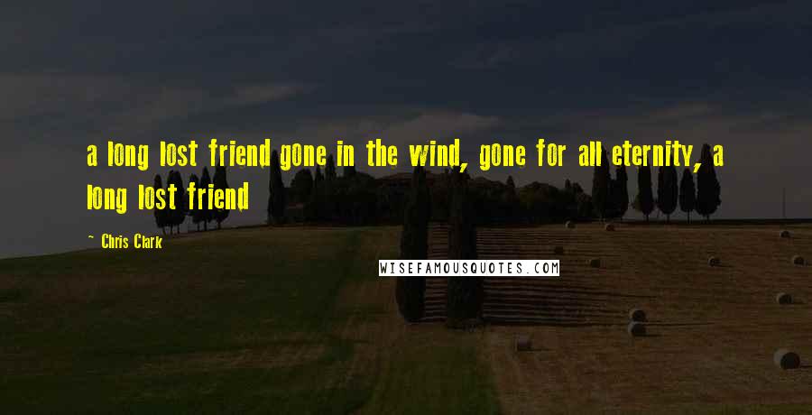 Chris Clark Quotes: a long lost friend gone in the wind, gone for all eternity, a long lost friend