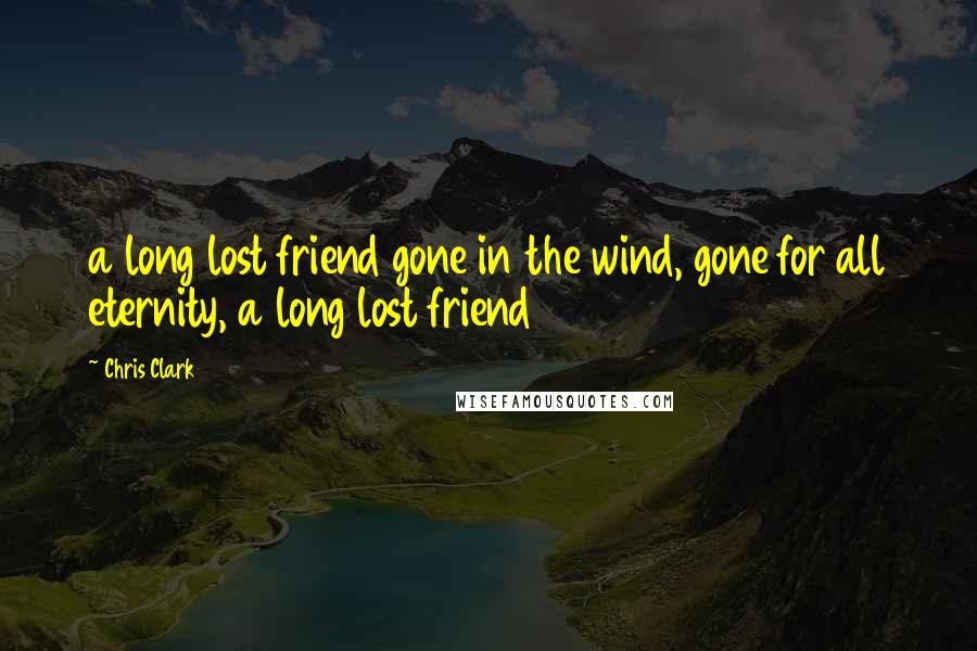 Chris Clark Quotes: a long lost friend gone in the wind, gone for all eternity, a long lost friend