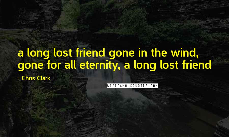 Chris Clark Quotes: a long lost friend gone in the wind, gone for all eternity, a long lost friend
