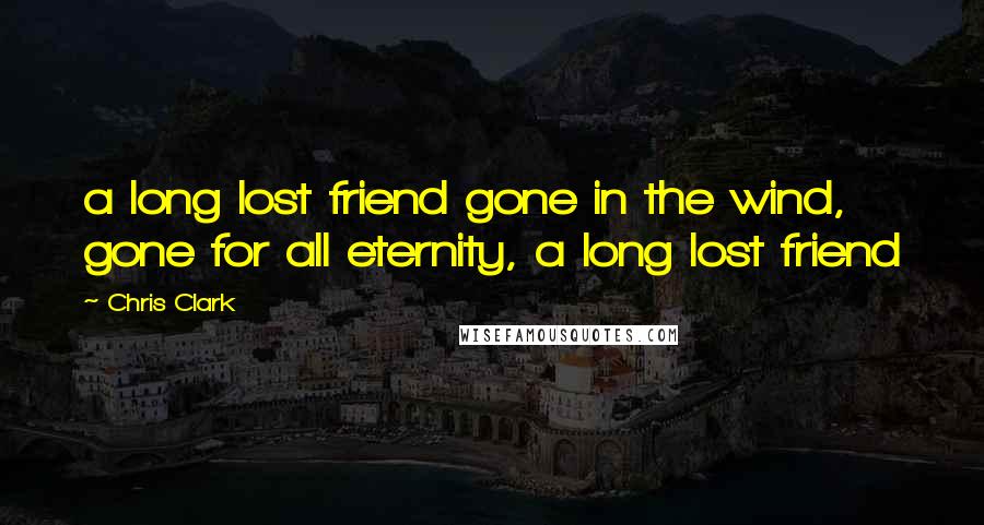 Chris Clark Quotes: a long lost friend gone in the wind, gone for all eternity, a long lost friend
