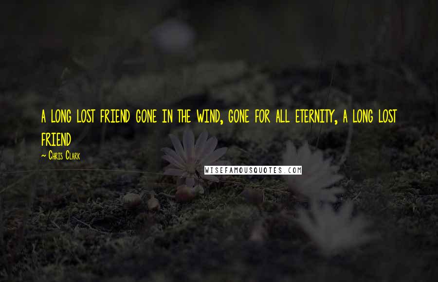 Chris Clark Quotes: a long lost friend gone in the wind, gone for all eternity, a long lost friend