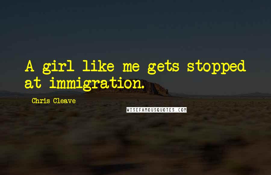 Chris Cleave Quotes: A girl like me gets stopped at immigration.