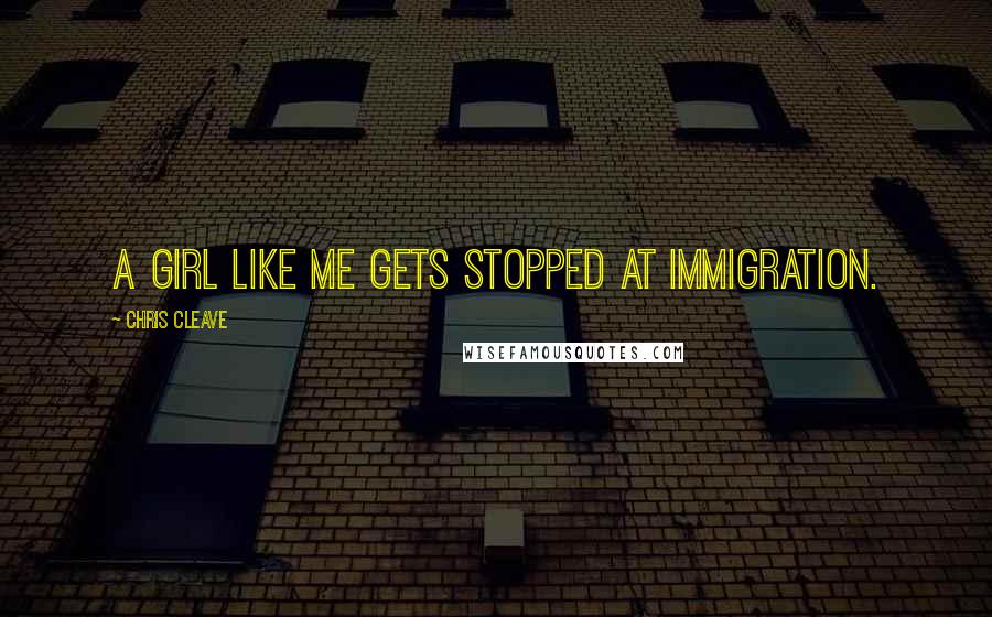 Chris Cleave Quotes: A girl like me gets stopped at immigration.