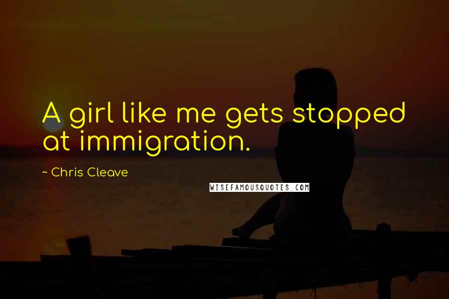 Chris Cleave Quotes: A girl like me gets stopped at immigration.