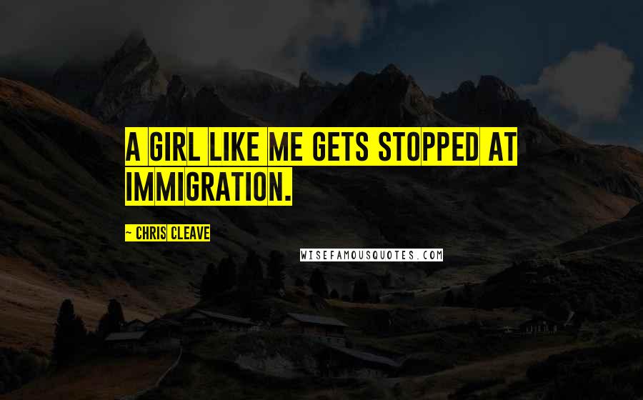Chris Cleave Quotes: A girl like me gets stopped at immigration.