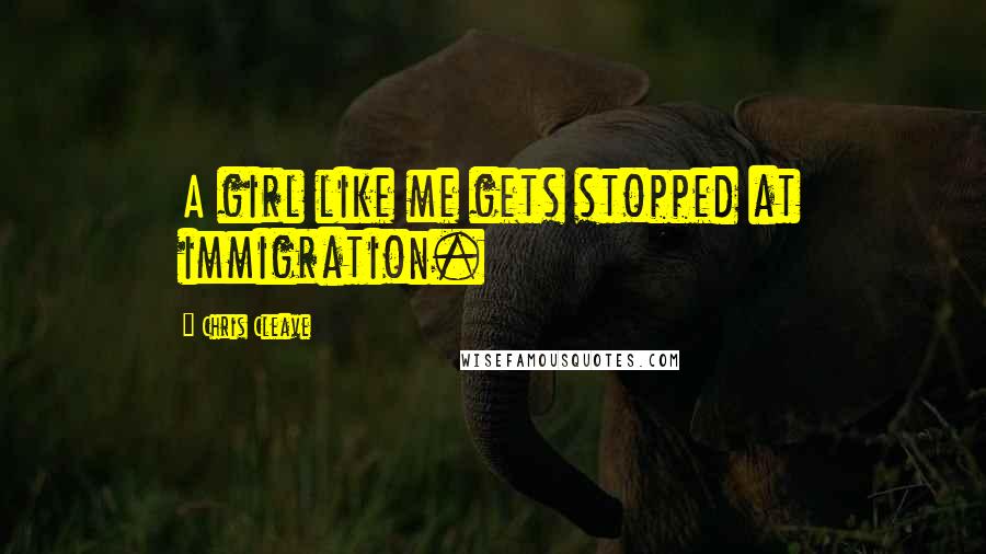 Chris Cleave Quotes: A girl like me gets stopped at immigration.