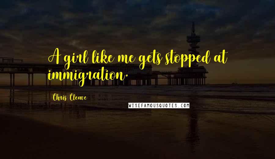 Chris Cleave Quotes: A girl like me gets stopped at immigration.