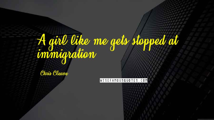 Chris Cleave Quotes: A girl like me gets stopped at immigration.