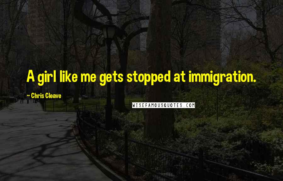 Chris Cleave Quotes: A girl like me gets stopped at immigration.