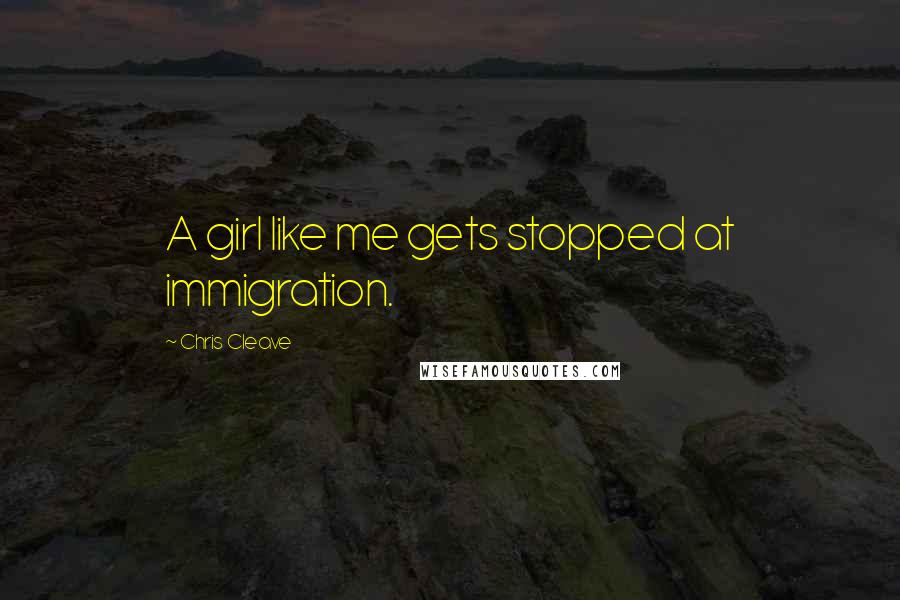 Chris Cleave Quotes: A girl like me gets stopped at immigration.