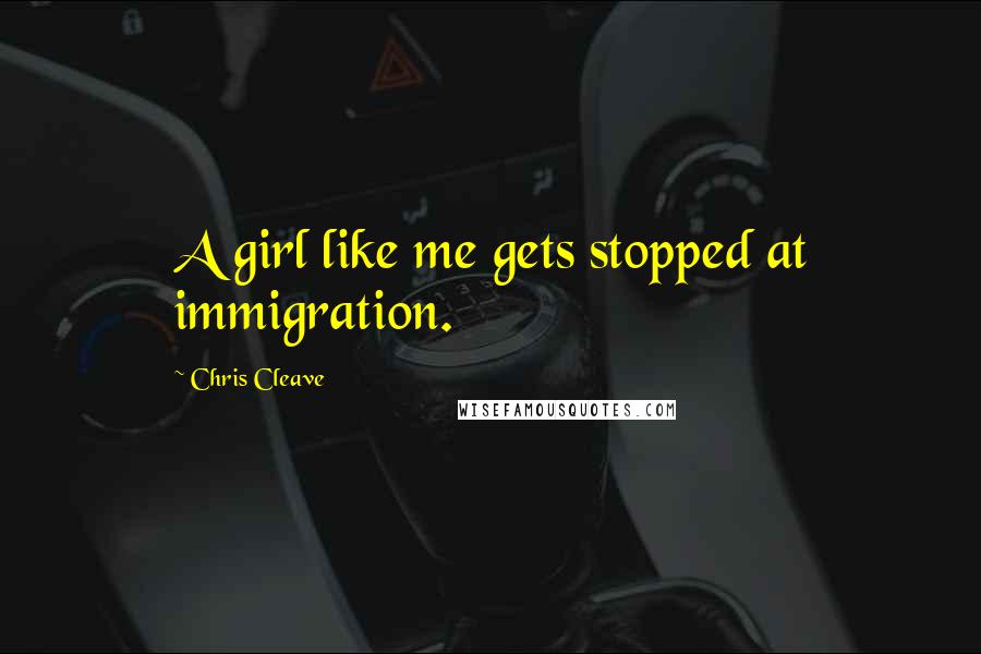 Chris Cleave Quotes: A girl like me gets stopped at immigration.