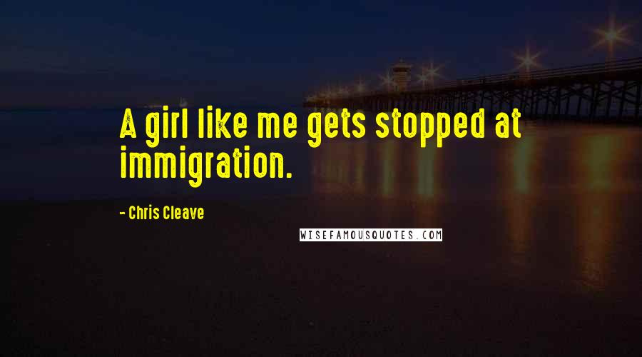 Chris Cleave Quotes: A girl like me gets stopped at immigration.