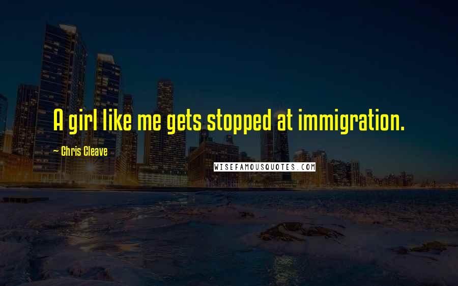 Chris Cleave Quotes: A girl like me gets stopped at immigration.