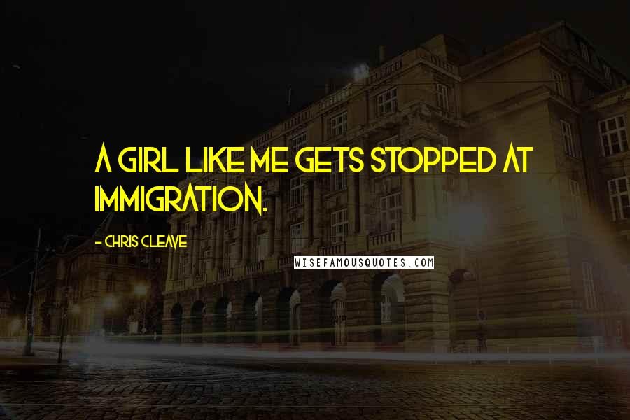 Chris Cleave Quotes: A girl like me gets stopped at immigration.