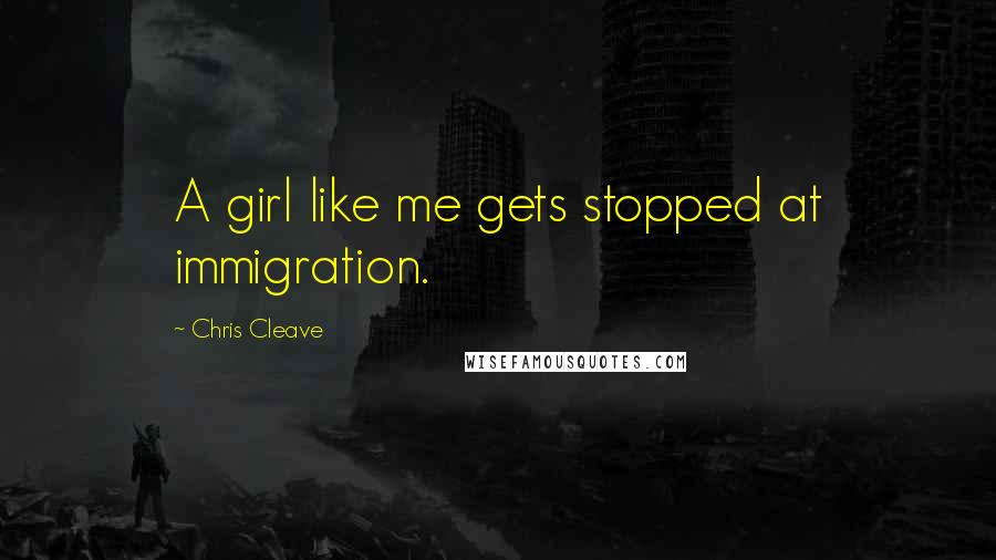 Chris Cleave Quotes: A girl like me gets stopped at immigration.