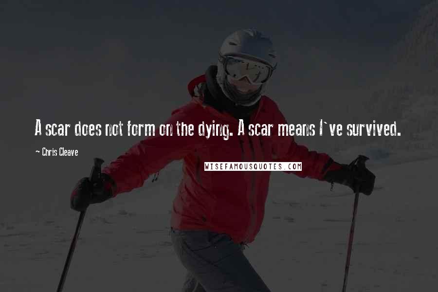 Chris Cleave Quotes: A scar does not form on the dying. A scar means I've survived.