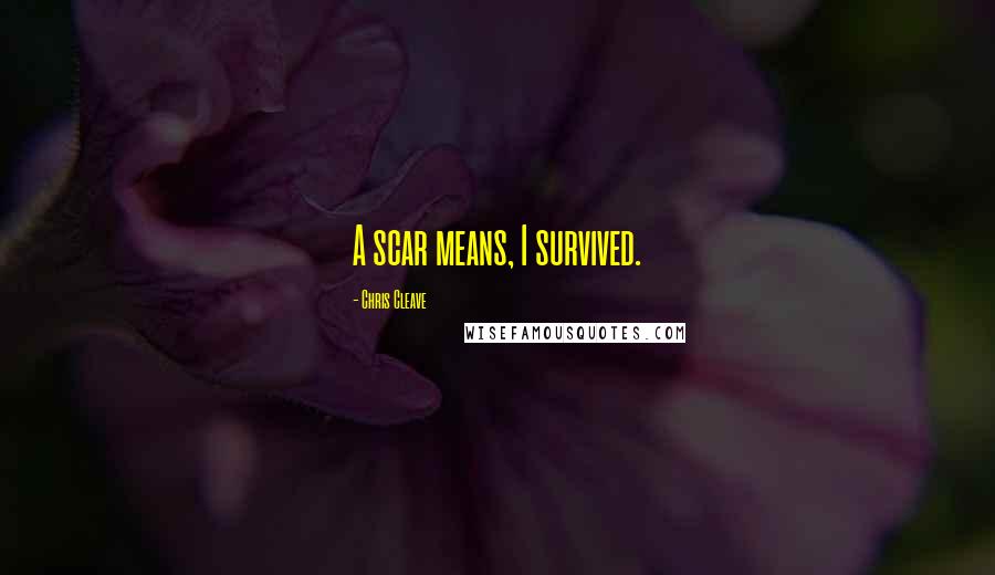 Chris Cleave Quotes: A scar means, I survived.