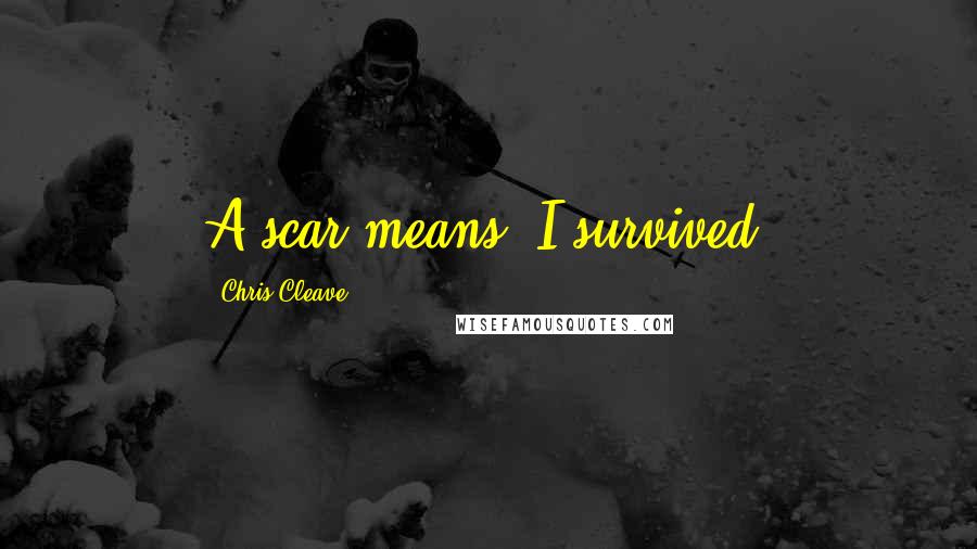 Chris Cleave Quotes: A scar means, I survived.