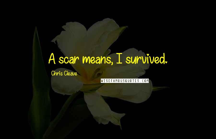 Chris Cleave Quotes: A scar means, I survived.