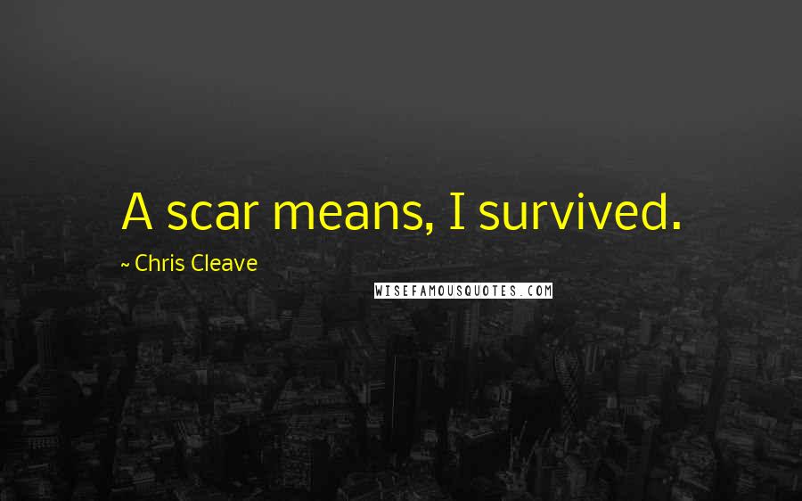 Chris Cleave Quotes: A scar means, I survived.