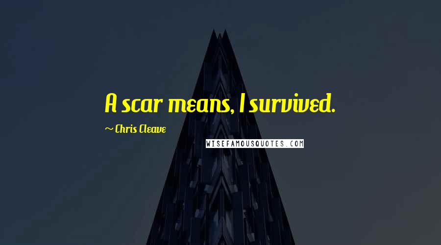 Chris Cleave Quotes: A scar means, I survived.