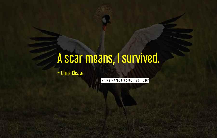 Chris Cleave Quotes: A scar means, I survived.