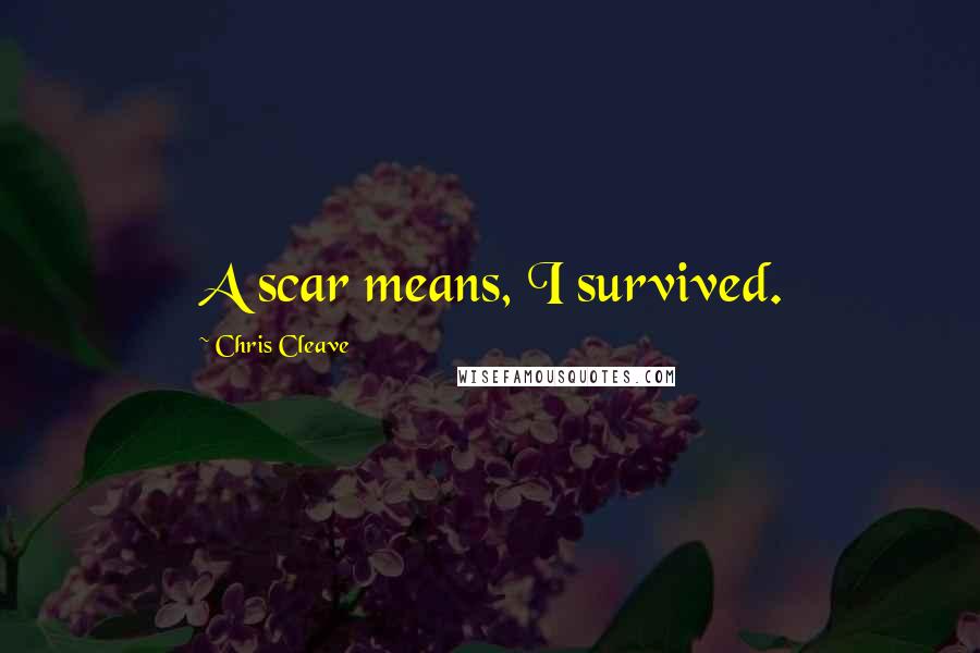 Chris Cleave Quotes: A scar means, I survived.