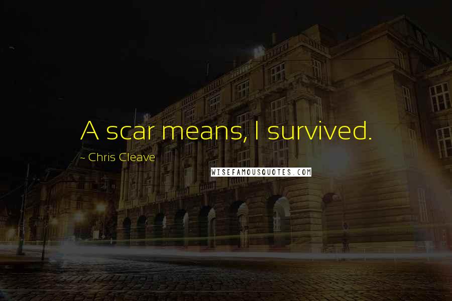 Chris Cleave Quotes: A scar means, I survived.