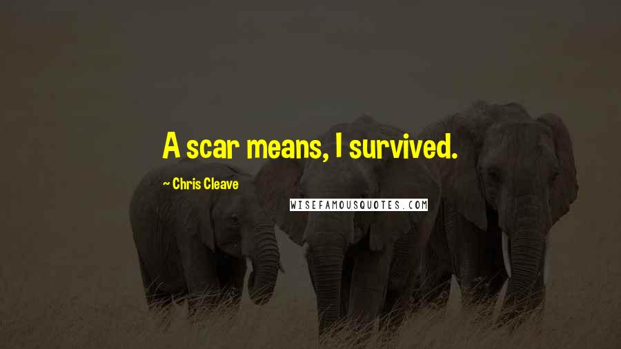 Chris Cleave Quotes: A scar means, I survived.