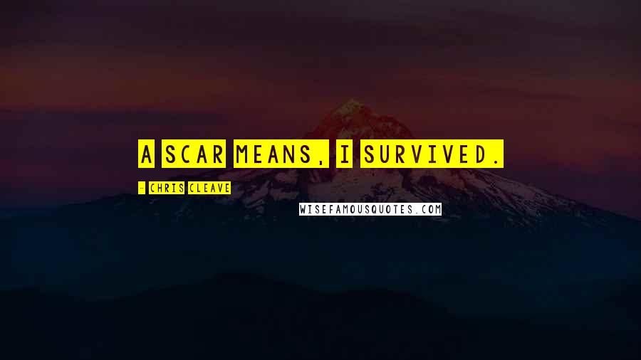 Chris Cleave Quotes: A scar means, I survived.