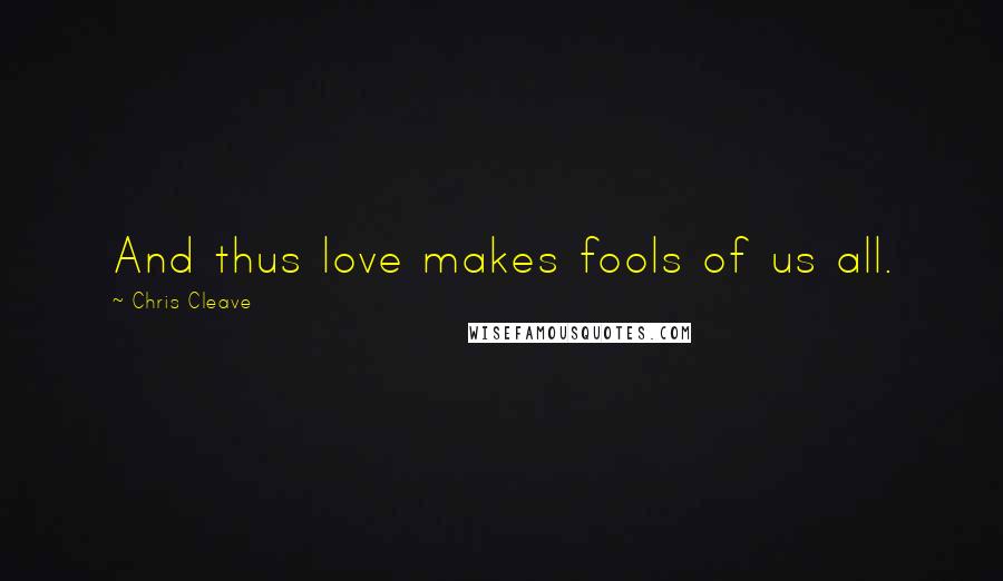 Chris Cleave Quotes: And thus love makes fools of us all.