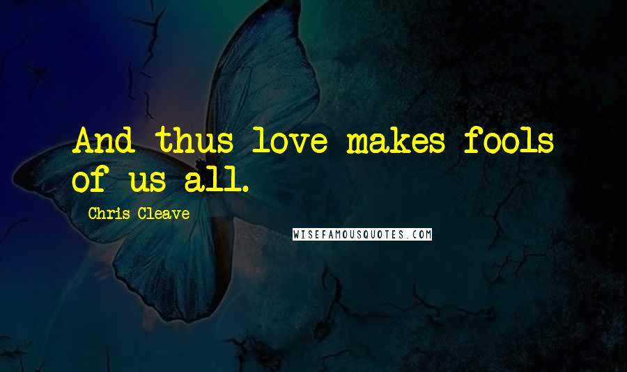 Chris Cleave Quotes: And thus love makes fools of us all.