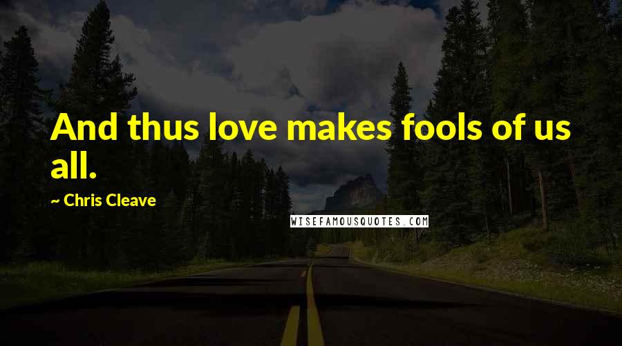 Chris Cleave Quotes: And thus love makes fools of us all.