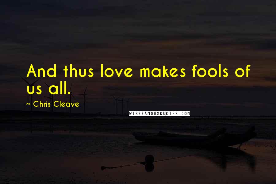 Chris Cleave Quotes: And thus love makes fools of us all.