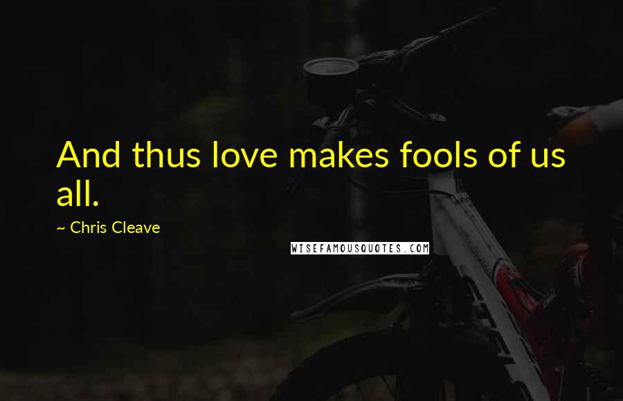 Chris Cleave Quotes: And thus love makes fools of us all.