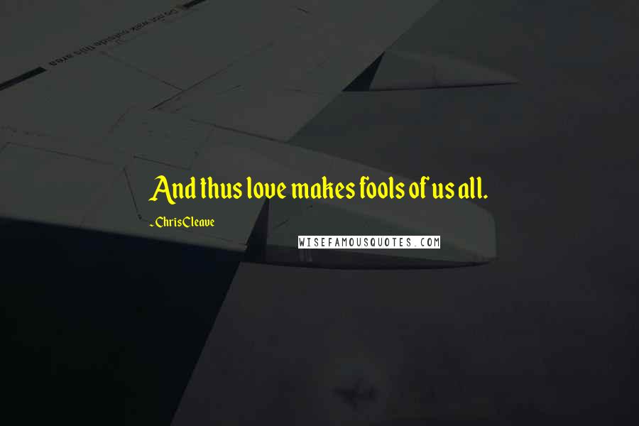 Chris Cleave Quotes: And thus love makes fools of us all.