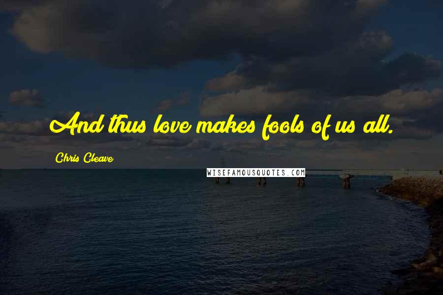 Chris Cleave Quotes: And thus love makes fools of us all.