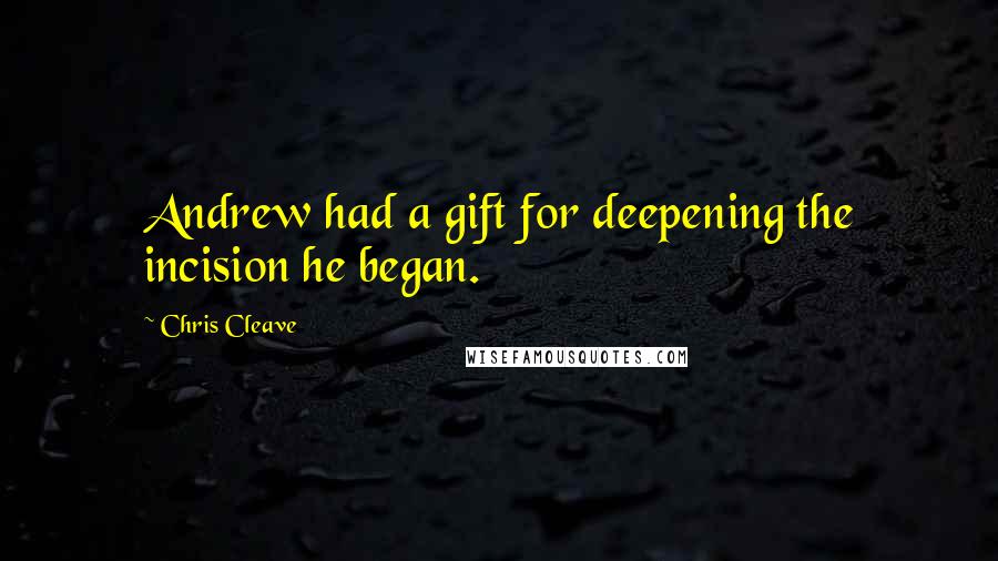 Chris Cleave Quotes: Andrew had a gift for deepening the incision he began.