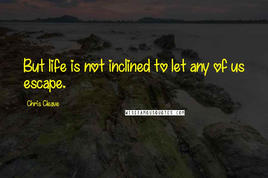 Chris Cleave Quotes: But life is not inclined to let any of us escape.