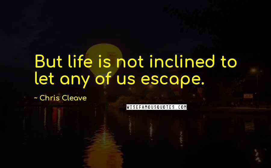 Chris Cleave Quotes: But life is not inclined to let any of us escape.