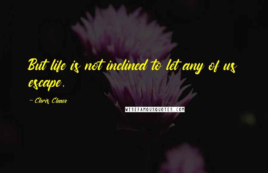 Chris Cleave Quotes: But life is not inclined to let any of us escape.