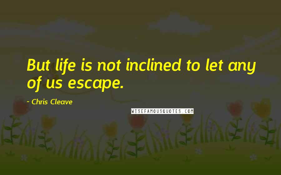 Chris Cleave Quotes: But life is not inclined to let any of us escape.