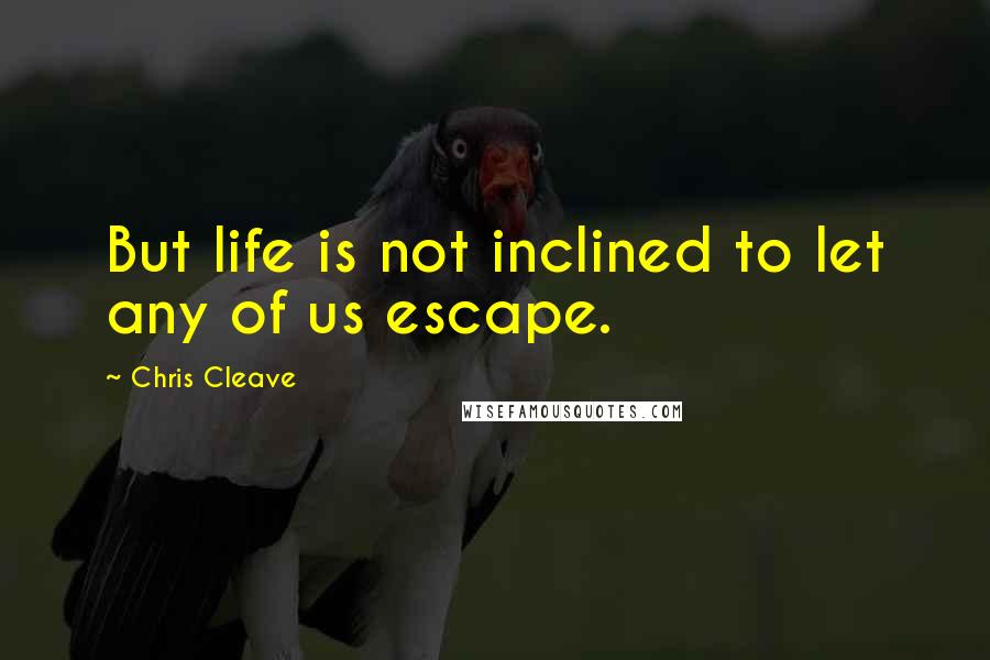 Chris Cleave Quotes: But life is not inclined to let any of us escape.