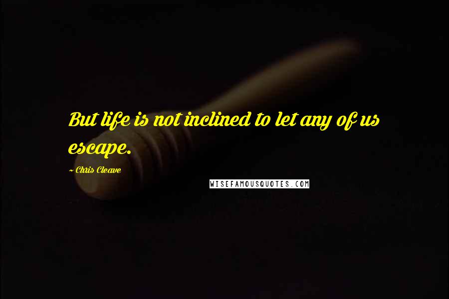 Chris Cleave Quotes: But life is not inclined to let any of us escape.