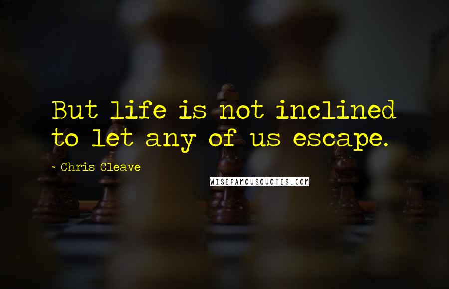 Chris Cleave Quotes: But life is not inclined to let any of us escape.