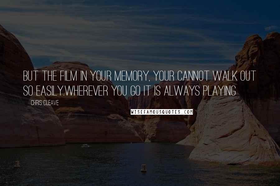 Chris Cleave Quotes: But the film in your memory, your cannot walk out so easily.Wherever you go it is always playing