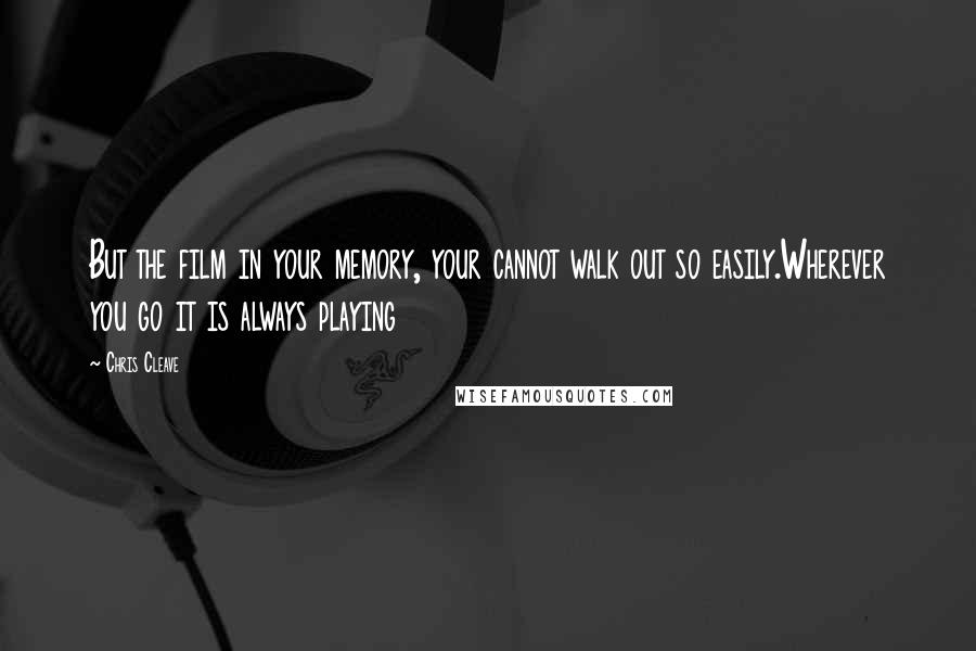 Chris Cleave Quotes: But the film in your memory, your cannot walk out so easily.Wherever you go it is always playing