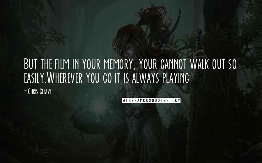 Chris Cleave Quotes: But the film in your memory, your cannot walk out so easily.Wherever you go it is always playing