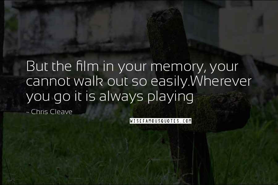 Chris Cleave Quotes: But the film in your memory, your cannot walk out so easily.Wherever you go it is always playing